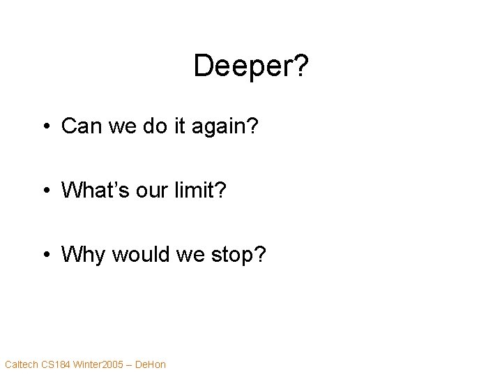 Deeper? • Can we do it again? • What’s our limit? • Why would