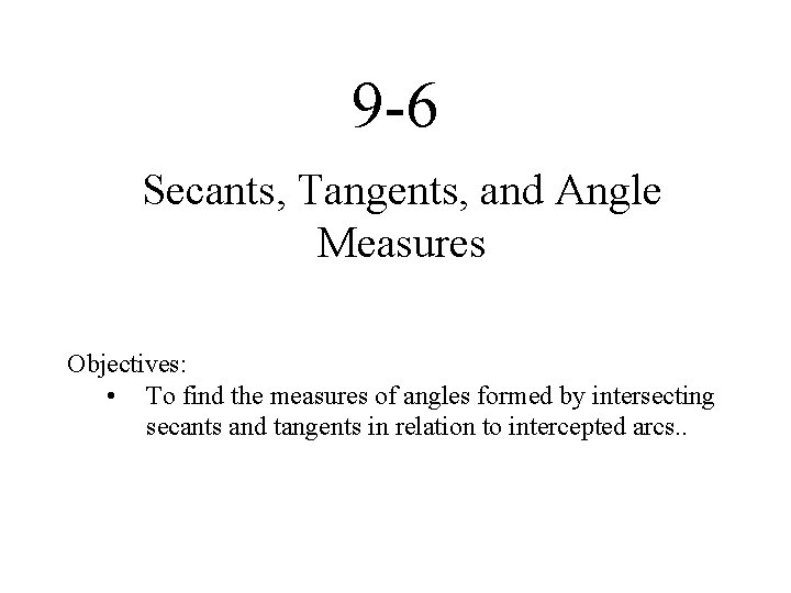 9 -6 Secants, Tangents, and Angle Measures Objectives: • To find the measures of