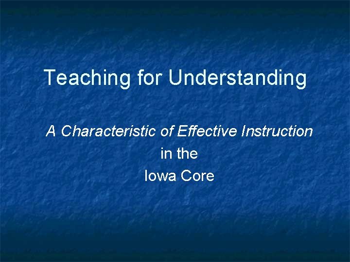 Teaching for Understanding A Characteristic of Effective Instruction in the Iowa Core 