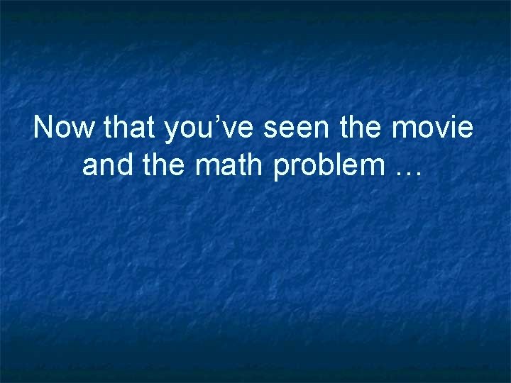 Now that you’ve seen the movie and the math problem … 