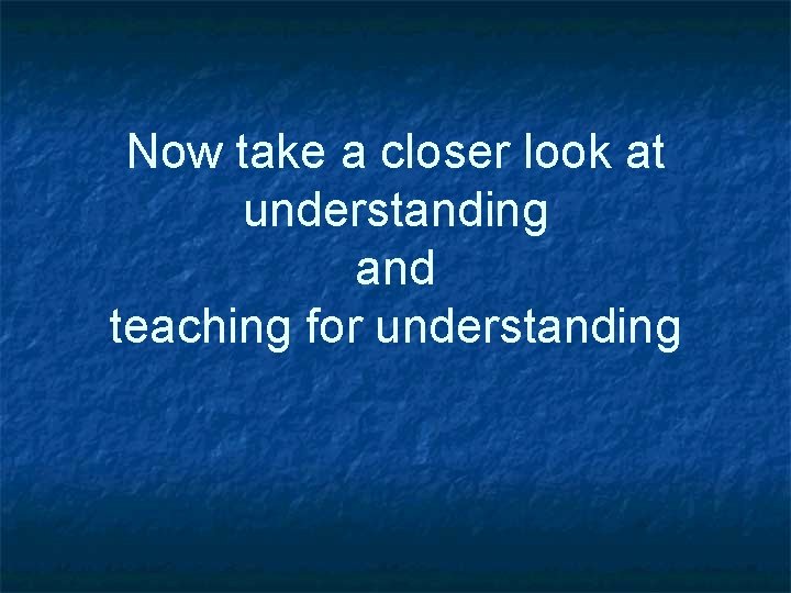 Now take a closer look at understanding and teaching for understanding 