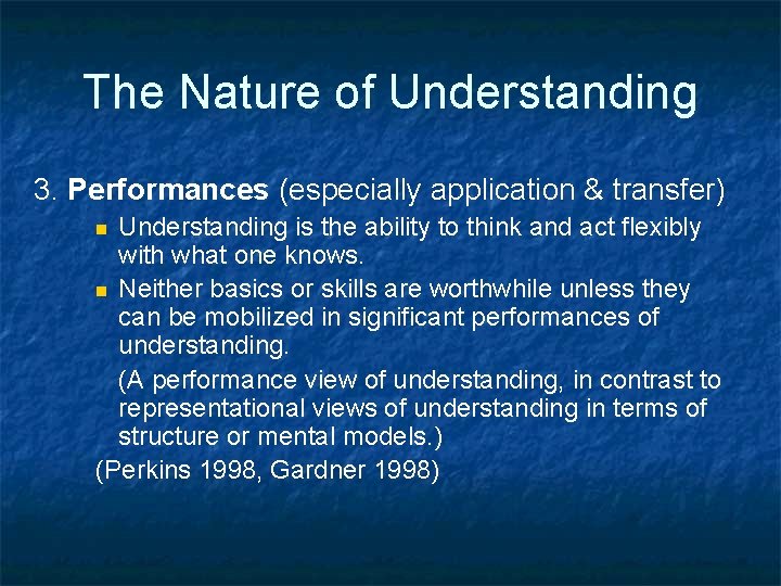 The Nature of Understanding 3. Performances (especially application & transfer) Understanding is the ability