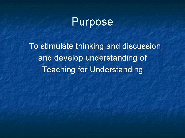 Purpose To stimulate thinking and discussion, and develop understanding of Teaching for Understanding 