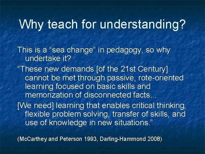 Why teach for understanding? This is a “sea change” in pedagogy, so why undertake