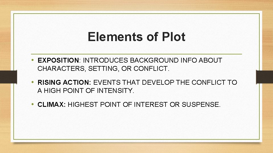 Elements of Plot • EXPOSITION: INTRODUCES BACKGROUND INFO ABOUT CHARACTERS, SETTING, OR CONFLICT. •