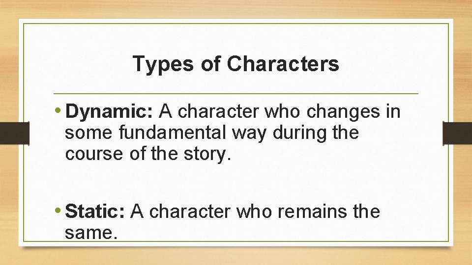 Types of Characters • Dynamic: A character who changes in some fundamental way during