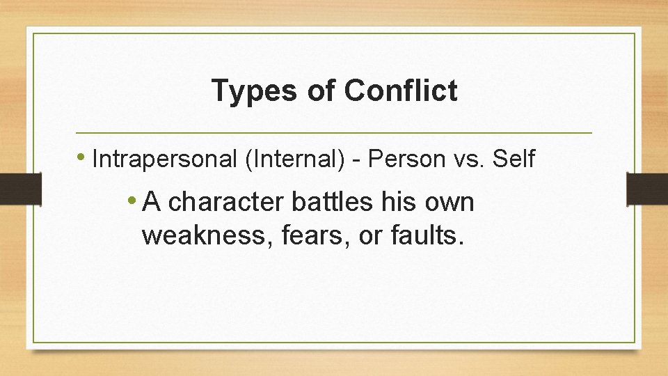 Types of Conflict • Intrapersonal (Internal) - Person vs. Self • A character battles