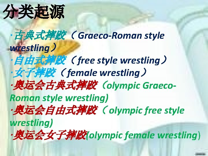 分类起源 ·古典式摔跤（ Graeco-Roman style wrestling） ·自由式摔跤（ free style wrestling） ·女子摔跤（ female wrestling） ·奥运会古典式摔跤（olympic Graeco.