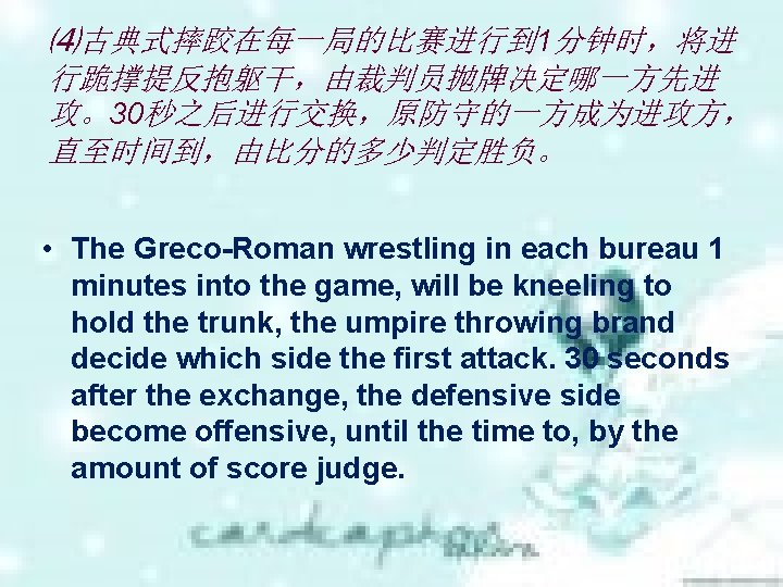 ⑷古典式摔跤在每一局的比赛进行到 1分钟时，将进 行跪撑提反抱躯干，由裁判员抛牌决定哪一方先进 攻。30秒之后进行交换，原防守的一方成为进攻方， 直至时间到，由比分的多少判定胜负。 • The Greco-Roman wrestling in each bureau 1 minutes