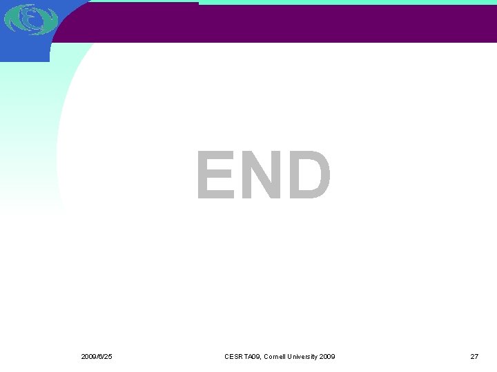 END 2009/6/25 CESRTA 09, Cornell University 2009 27 END 2009/6/25 CESRTA 09, Cornell University 2009 27