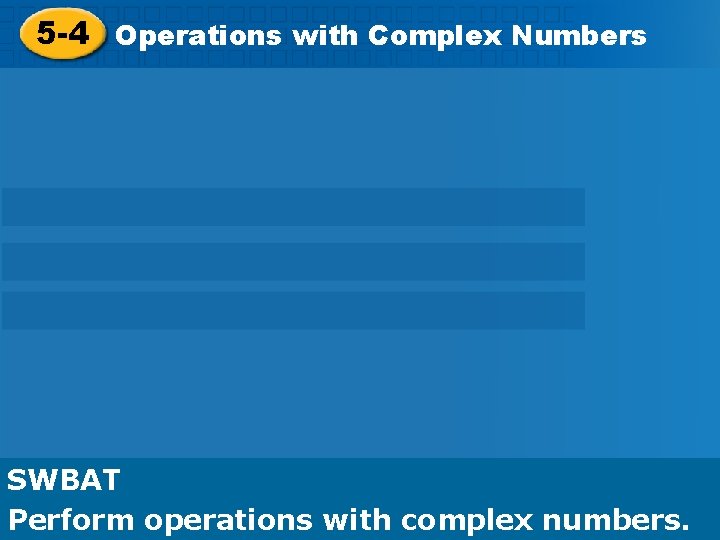 5 -4 and Numbers Roots 5 -4 Complex Operations. Numbers with Complex SWBAT: Define