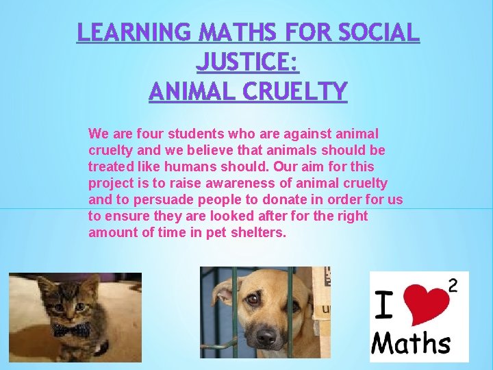 LEARNING MATHS FOR SOCIAL JUSTICE: ANIMAL CRUELTY We are four students who are against
