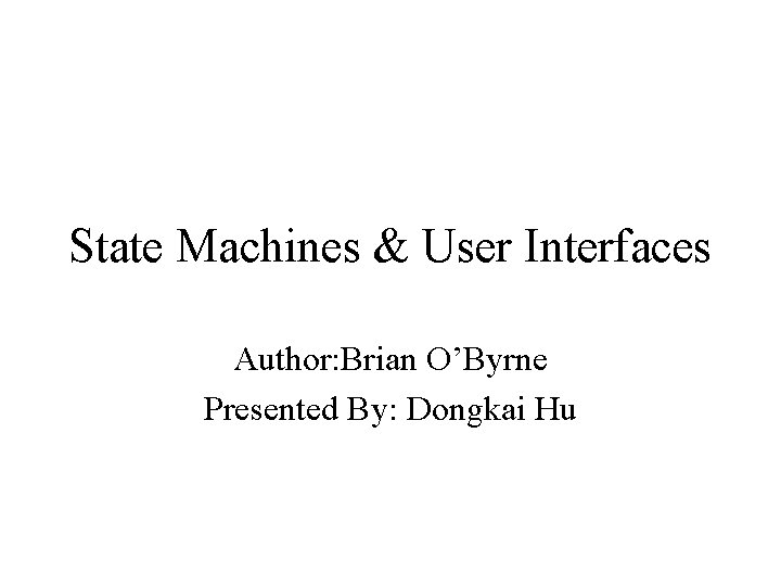 State Machines & User Interfaces Author: Brian O’Byrne Presented By: Dongkai Hu 