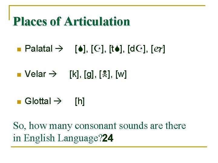 Places of Articulation n Palatal n Velar n Glottal [ ], [t ], [d