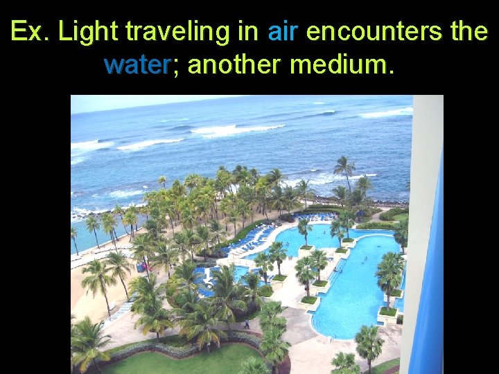 Ex. Light traveling in air encounters the water; another medium. 