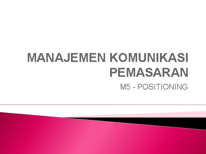MANAJEMEN KOMUNIKASI PEMASARAN M 5 - POSITIONING 