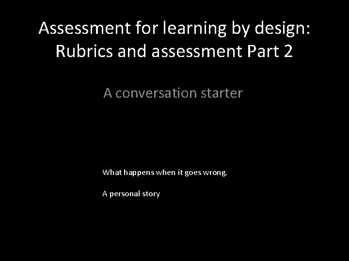 Assessment for learning by design: Rubrics and assessment Part 2 A conversation starter What