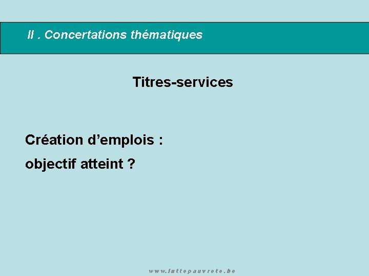 II. Concertations thématiques Titres-services Création d’emplois : objectif atteint ? w w w. l