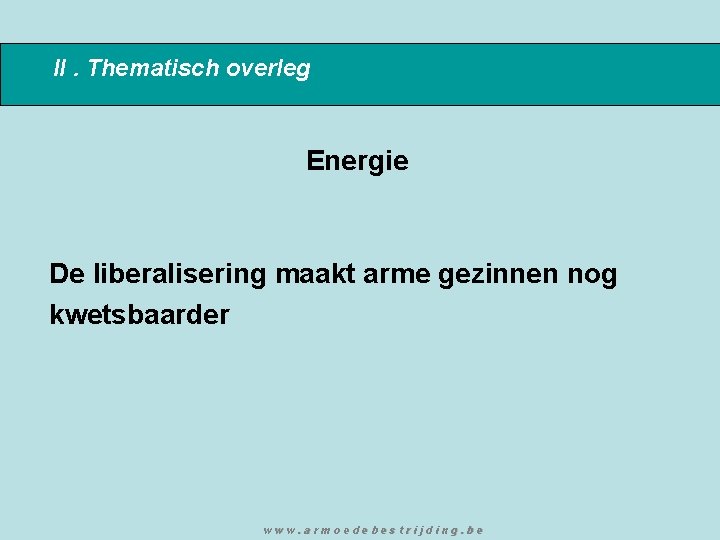 II. Thematisch overleg Energie De liberalisering maakt arme gezinnen nog kwetsbaarder www. armoedebestrijding. be