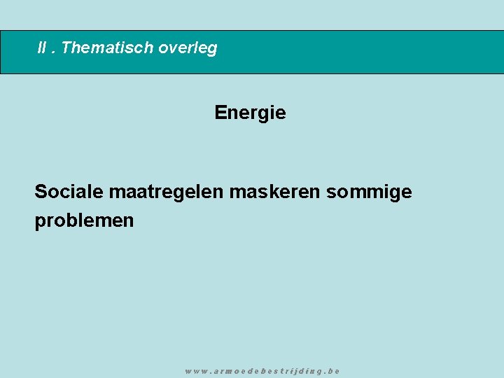 II. Thematisch overleg Energie Sociale maatregelen maskeren sommige problemen www. armoedebestrijding. be 