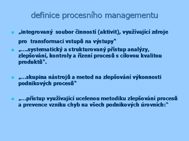 definice procesního managementu n „integrovaný soubor činností (aktivit), využívající zdroje pro transformaci vstupů na