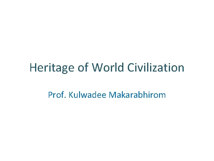 Heritage of World Civilization Prof. Kulwadee Makarabhirom 