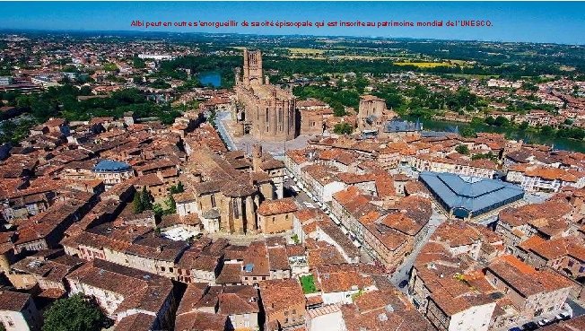 Albi peut en outre s’enorgueillir de sa cité épiscopale qui est inscrite au patrimoine