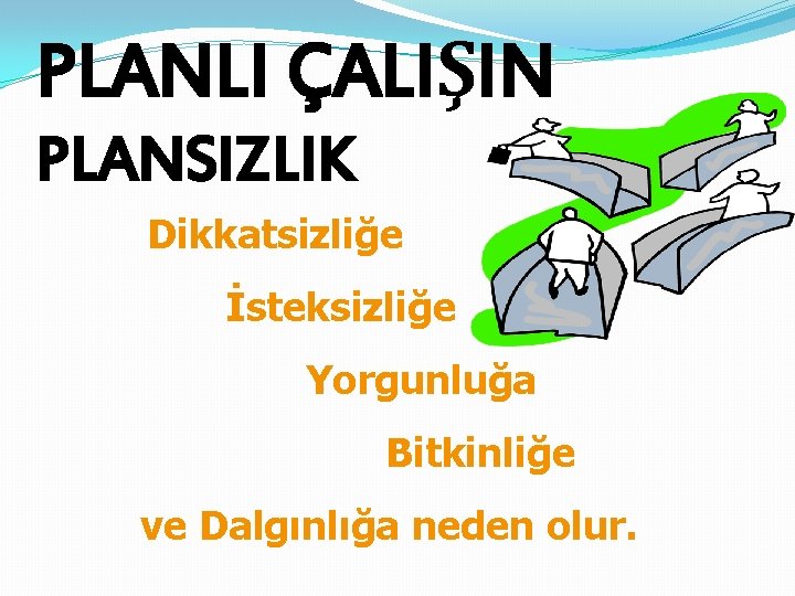 PLANLI ÇALIŞIN PLANSIZLIK Dikkatsizliğe İsteksizliğe Yorgunluğa Bitkinliğe ve Dalgınlığa neden olur. 