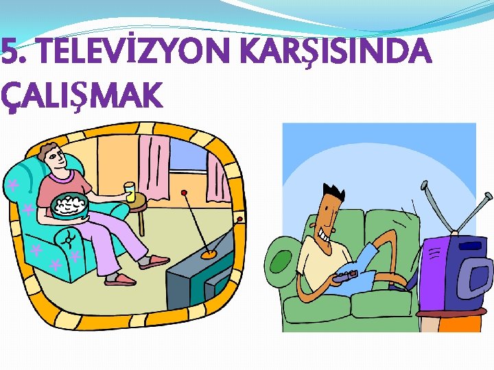 5. TELEVİZYON KARŞISINDA ÇALIŞMAK 