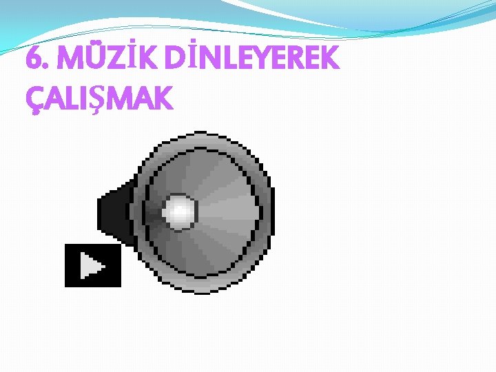 6. MÜZİK DİNLEYEREK ÇALIŞMAK 