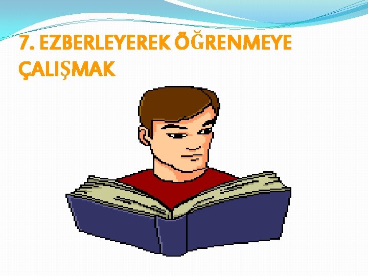 7. EZBERLEYEREK ÖĞRENMEYE ÇALIŞMAK 