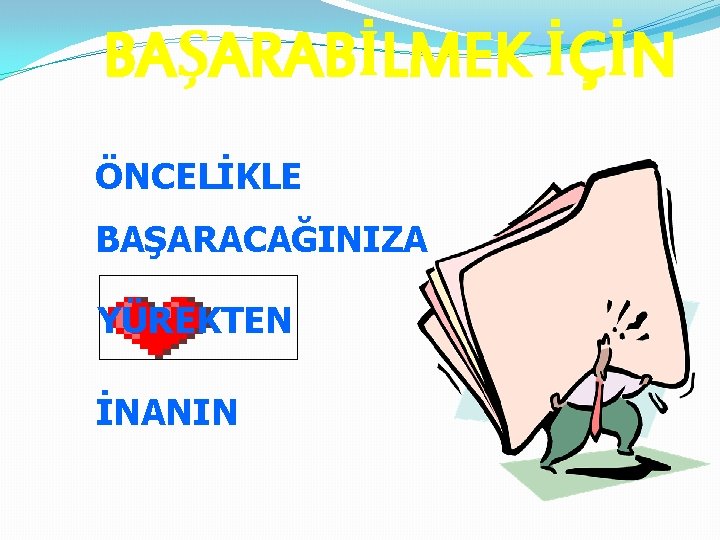 BAŞARABİLMEK İÇİN ÖNCELİKLE BAŞARACAĞINIZA YÜREKTEN İNANIN 