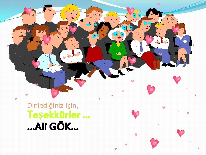 Dinlemek bir beceridir, Dinlediğiniz için, Teşekkürler … …Ali GÖK… 