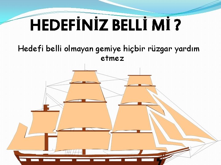 HEDEFİNİZ BELLİ Mİ ? Hedefi belli olmayan gemiye hiçbir rüzgar yardım etmez 