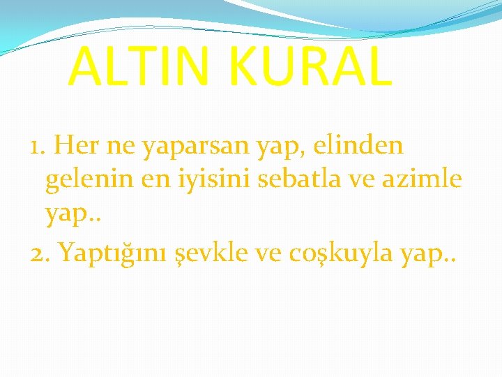 ALTIN KURAL 1. Her ne yaparsan yap, elinden gelenin en iyisini sebatla ve azimle