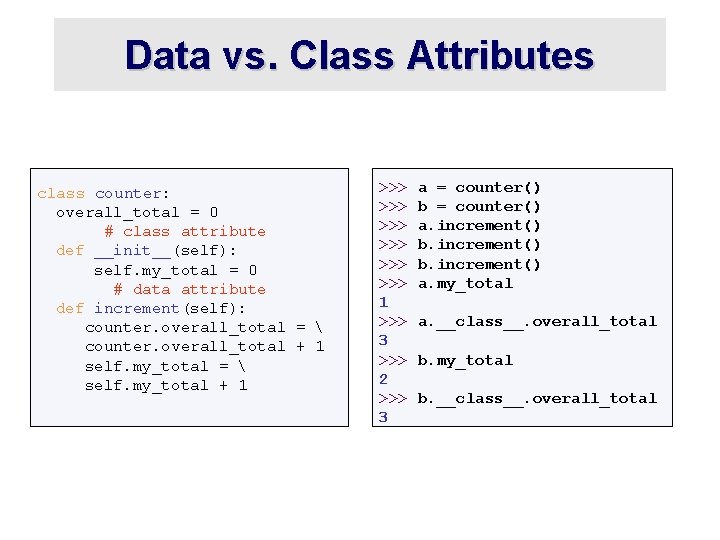 Data vs. Class Attributes class counter: overall_total = 0 # class attribute def __init__(self):