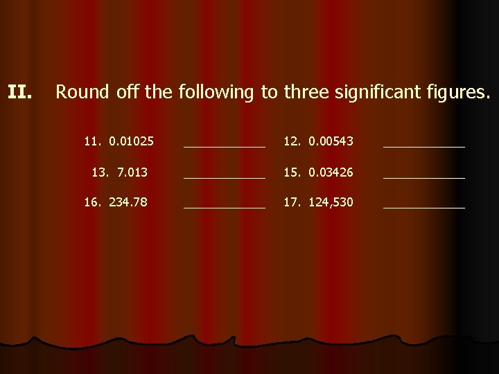 II. Round off the following to three significant figures. 11. 0. 01025 ______ 12.