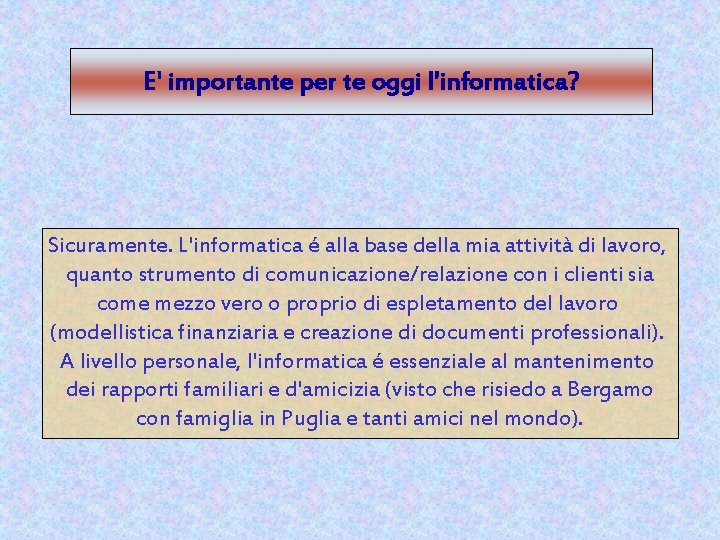 E' importante per te oggi l'informatica? Sicuramente. L'informatica é alla base della mia attività