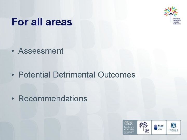 For all areas • Assessment • Potential Detrimental Outcomes • Recommendations 