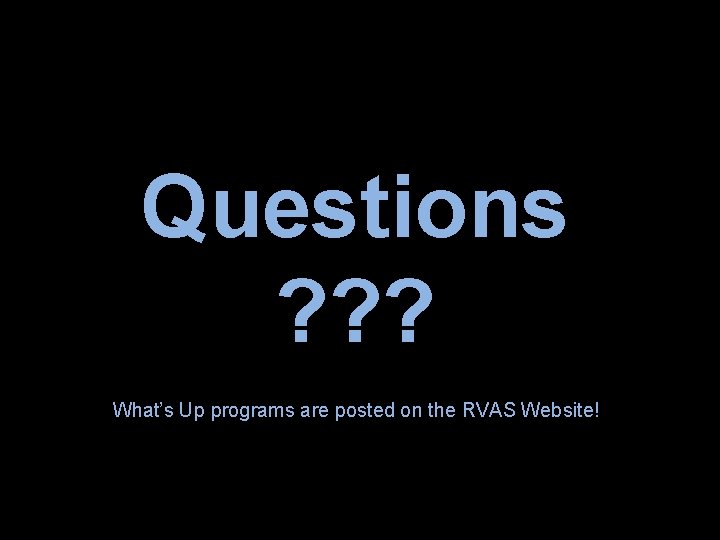 Questions ? ? ? What’s Up programs are posted on the RVAS Website! 
