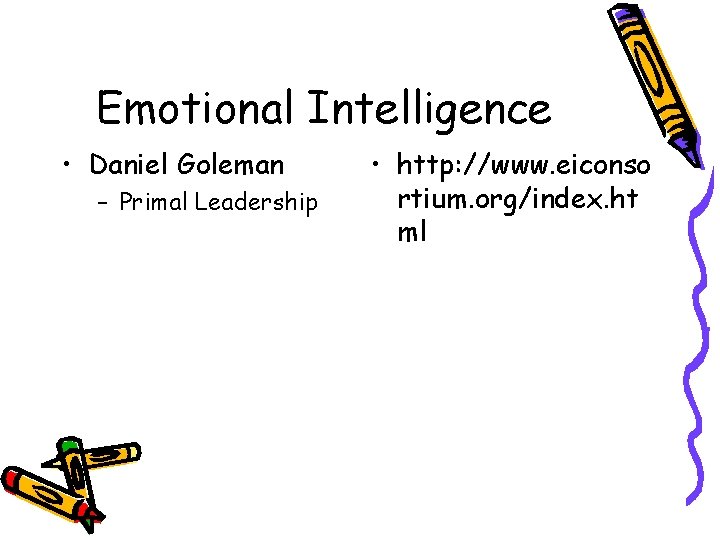 Emotional Intelligence • Daniel Goleman – Primal Leadership • http: //www. eiconso rtium. org/index.