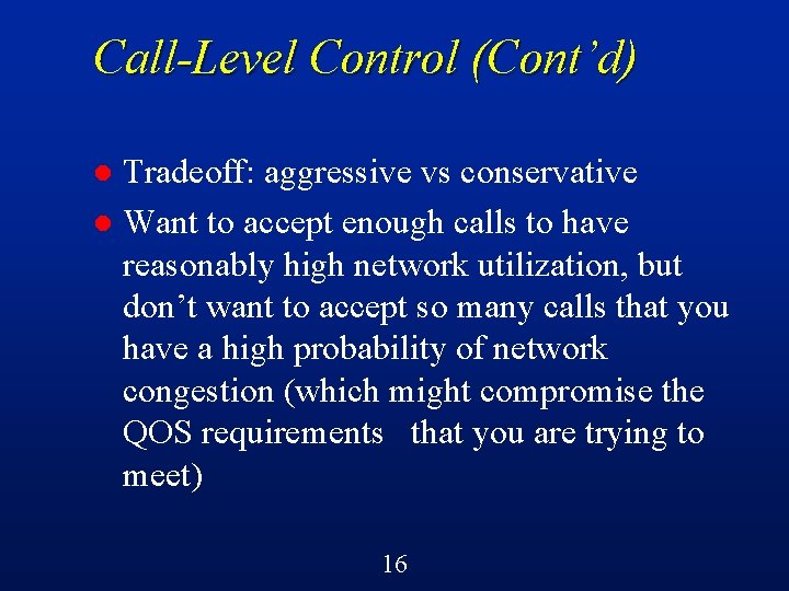 Call-Level Control (Cont’d) Tradeoff: aggressive vs conservative l Want to accept enough calls to