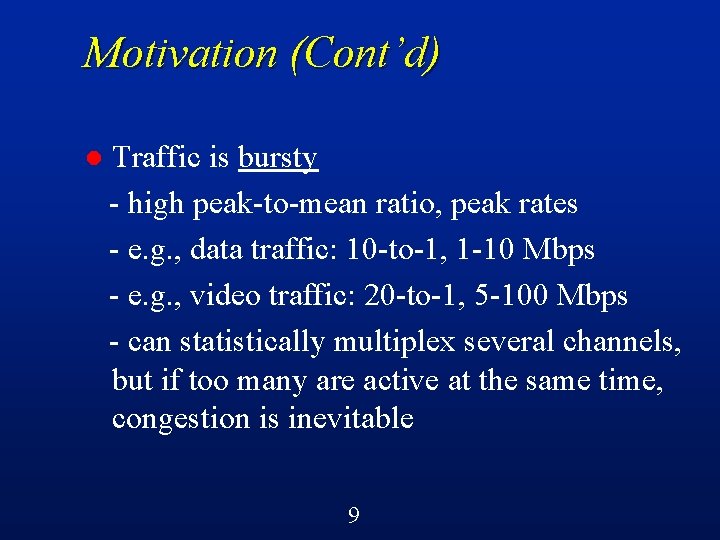 Motivation (Cont’d) l Traffic is bursty - high peak-to-mean ratio, peak rates - e.