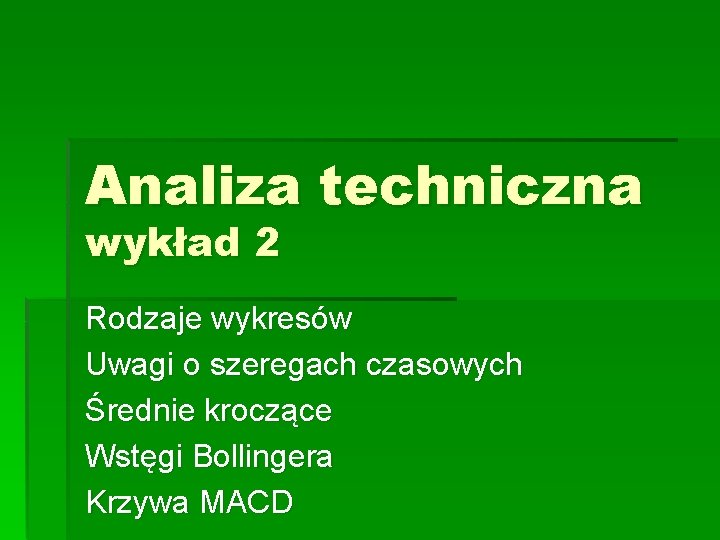 Analiza techniczna wykład 2 Rodzaje wykresów Uwagi o szeregach czasowych Średnie kroczące Wstęgi Bollingera