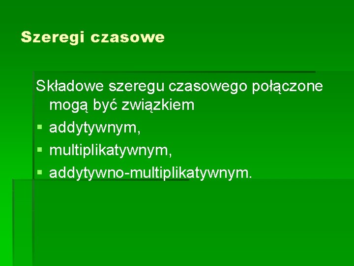 Szeregi czasowe Składowe szeregu czasowego połączone mogą być związkiem § addytywnym, § multiplikatywnym, §