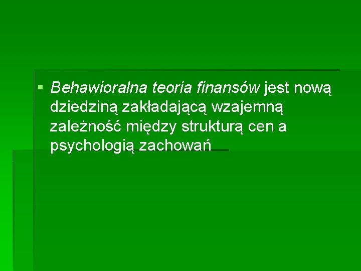 § Behawioralna teoria finansów jest nową dziedziną zakładającą wzajemną zależność między strukturą cen a