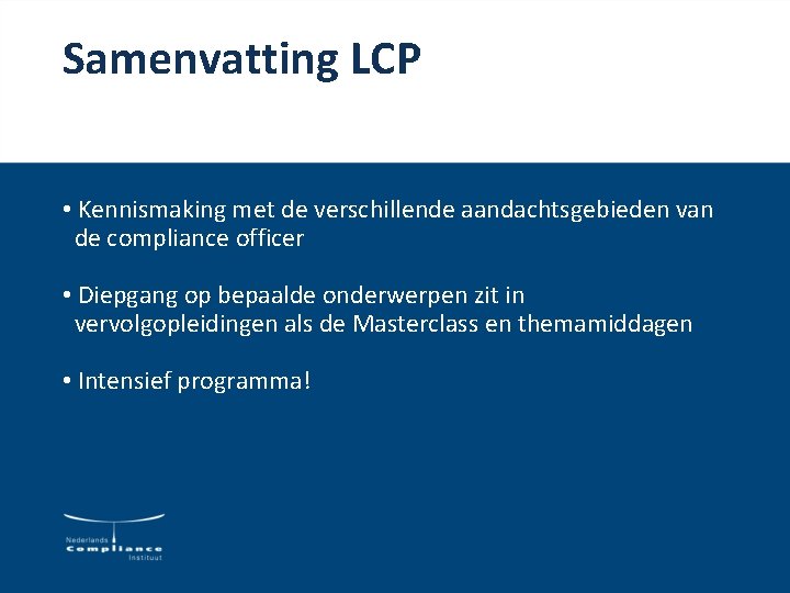 Samenvatting LCP • Kennismaking met de verschillende aandachtsgebieden van de compliance officer • Diepgang