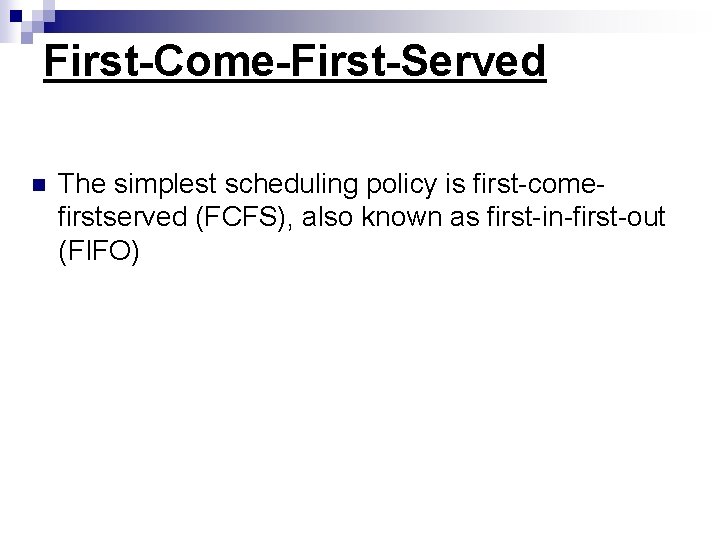 First-Come-First-Served n The simplest scheduling policy is first-comefirstserved (FCFS), also known as first-in-first-out (FIFO)
