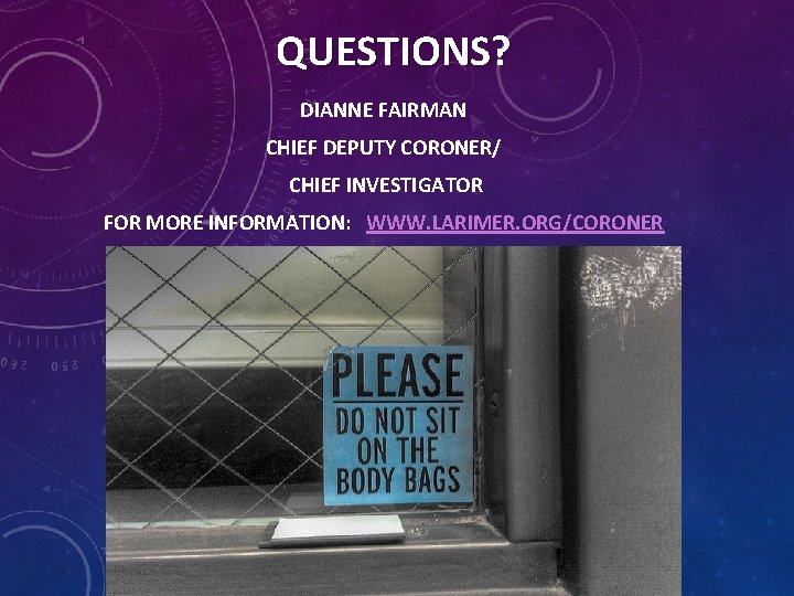 QUESTIONS? DIANNE FAIRMAN CHIEF DEPUTY CORONER/ CHIEF INVESTIGATOR FOR MORE INFORMATION: WWW. LARIMER. ORG/CORONER
