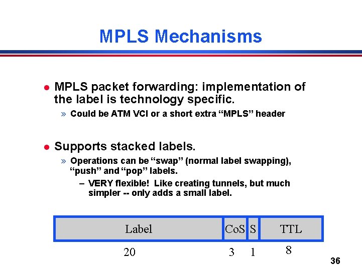 MPLS Mechanisms l MPLS packet forwarding: implementation of the label is technology specific. »